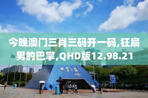 今晚澳门三肖三码开一码,狂扇男的巴掌,QHD版12.98.21
