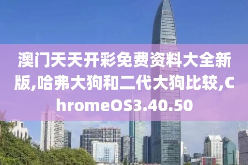 澳门天天开彩免费资料大全新版,哈弗大狗和二代大狗比较,ChromeOS3.40.50