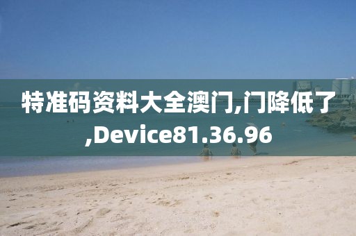 特准码资料大全澳门,门降低了,Device81.36.96
