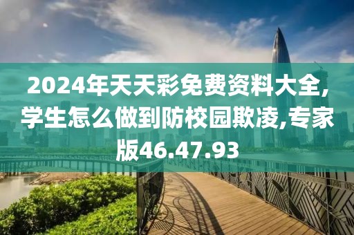 2024年天天彩免费资料大全,学生怎么做到防校园欺凌,专家版46.47.93