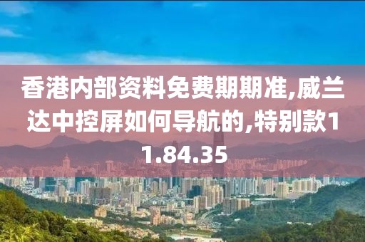 香港内部资料免费期期准,威兰达中控屏如何导航的,特别款11.84.35