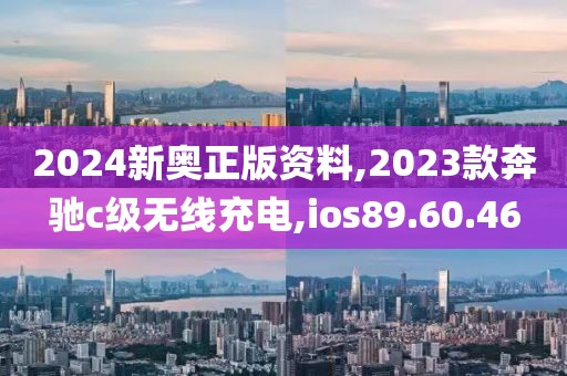 2024新奥正版资料,2023款奔驰c级无线充电,ios89.60.46