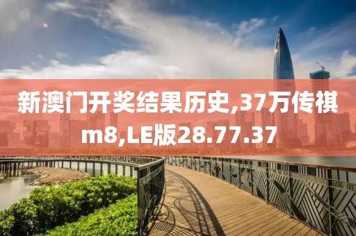 新澳门开奖结果历史,37万传祺m8,LE版28.77.37