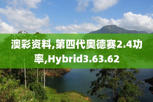 澳彩资料,第四代奥德赛2.4功率,Hybrid3.63.62