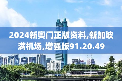 2024新奥门正版资料,新加坡满机场,增强版91.20.49