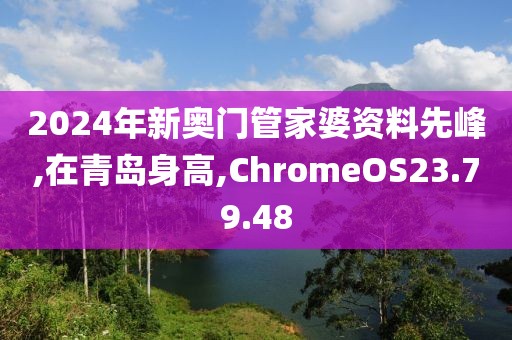 2024年新奥门管家婆资料先峰,在青岛身高,ChromeOS23.79.48