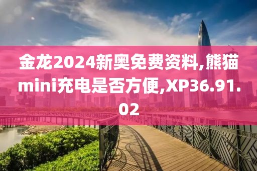 金龙2024新奥免费资料,熊猫mini充电是否方便,XP36.91.02