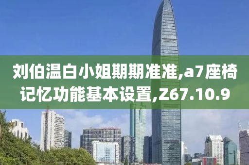 刘伯温白小姐期期准准,a7座椅记忆功能基本设置,Z67.10.9