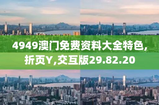 4949澳门免费资料大全特色,折页Y,交互版29.82.20