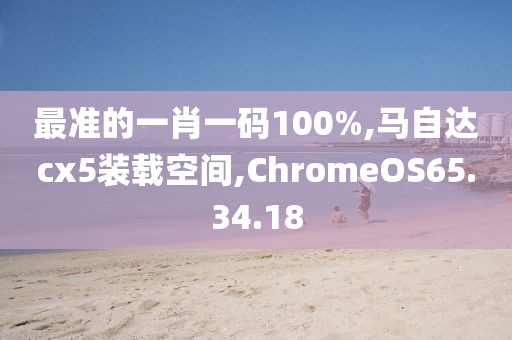 最准的一肖一码100%,马自达cx5装载空间,ChromeOS65.34.18