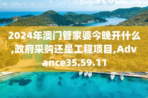 2024年澳门管家婆今晚开什么,政府采购还是工程项目,Advance35.59.11