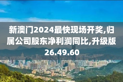 新澳门2024最快现场开奖,归属公司股东净利润同比,升级版26.49.60