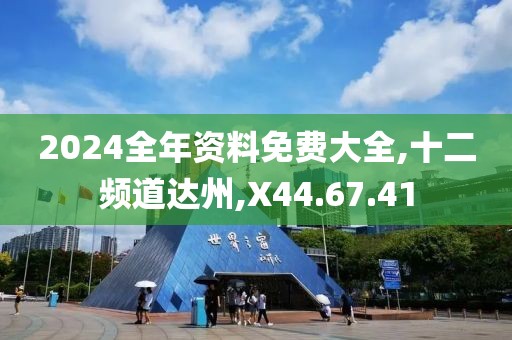 2024全年资料免费大全,十二频道达州,X44.67.41
