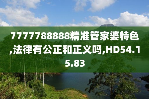7777788888精准管家婆特色,法律有公正和正义吗,HD54.15.83