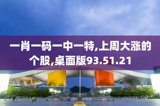 一肖一码一中一特,上周大涨的个股,桌面版93.51.21