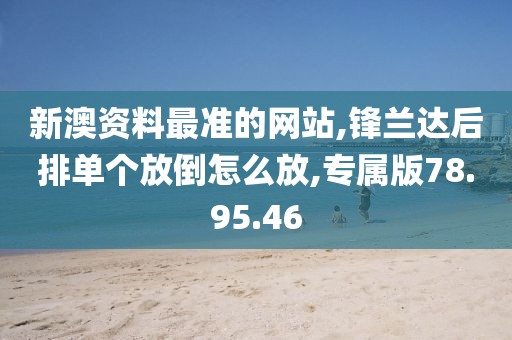 新澳资料最准的网站,锋兰达后排单个放倒怎么放,专属版78.95.46
