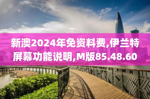 新澳2024年免资料费,伊兰特屏幕功能说明,M版85.48.60