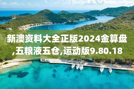新澳资料大全正版2024金算盘,五粮液五仓,运动版9.80.18