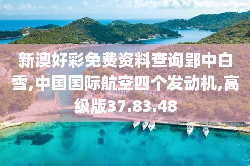 新澳好彩免费资料查询郢中白雪,中国国际航空四个发动机,高级版37.83.48