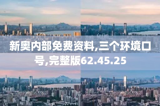 新奥内部免费资料,三个环境口号,完整版62.45.25