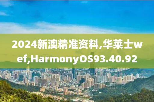 2024新澳精准资料,华莱士wef,HarmonyOS93.40.92
