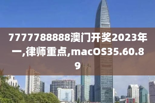 7777788888澳门开奖2023年一,律师重点,macOS35.60.89