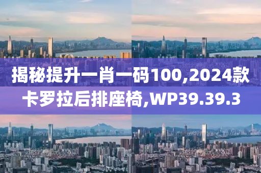 揭秘提升一肖一码100,2024款卡罗拉后排座椅,WP39.39.3