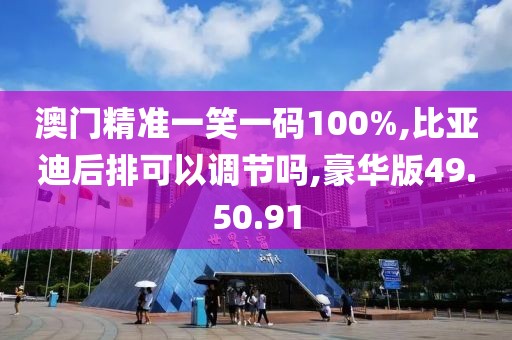 澳门精准一笑一码100%,比亚迪后排可以调节吗,豪华版49.50.91