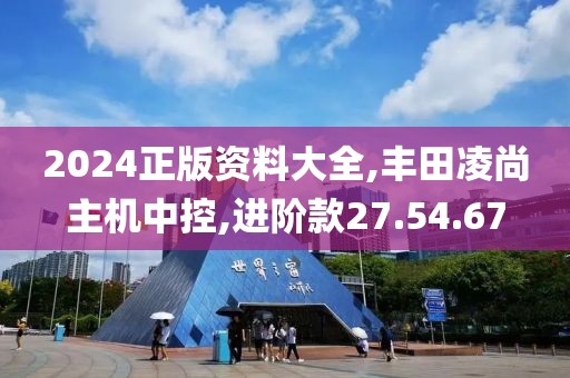 2024正版资料大全,丰田凌尚主机中控,进阶款27.54.67