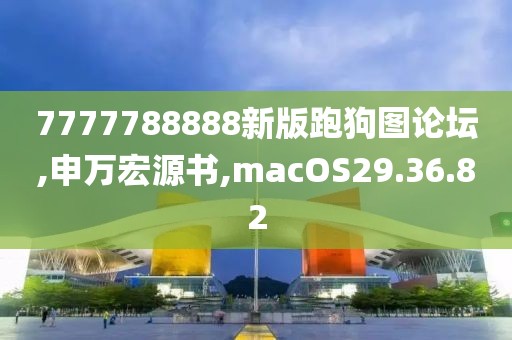 7777788888新版跑狗图论坛,申万宏源书,macOS29.36.82