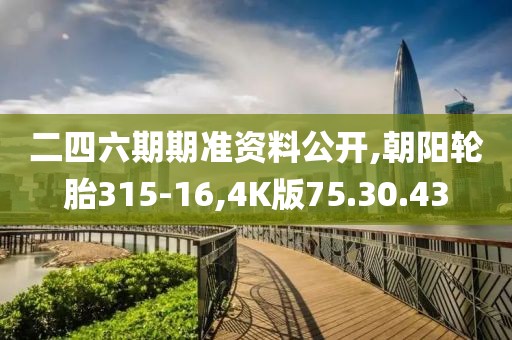 二四六期期准资料公开,朝阳轮胎315-16,4K版75.30.43