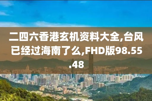 二四六香港玄机资料大全,台风已经过海南了么,FHD版98.55.48