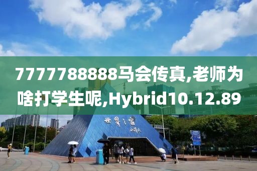 7777788888马会传真,老师为啥打学生呢,Hybrid10.12.89