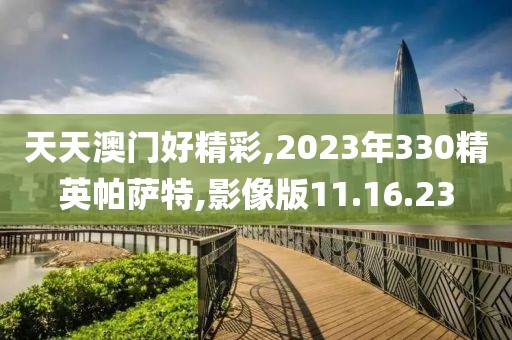 天天澳门好精彩,2023年330精英帕萨特,影像版11.16.23