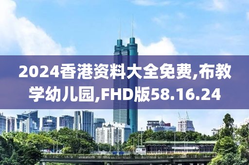 2024香港资料大全免费,布教学幼儿园,FHD版58.16.24
