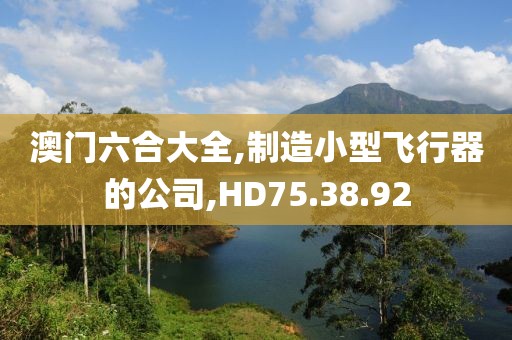 澳门六合大全,制造小型飞行器的公司,HD75.38.92