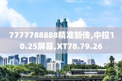7777788888精准新传,中控10.25屏幕,XT78.79.26