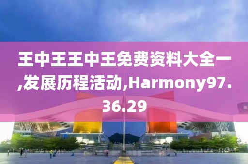 王中王王中王免费资料大全一,发展历程活动,Harmony97.36.29