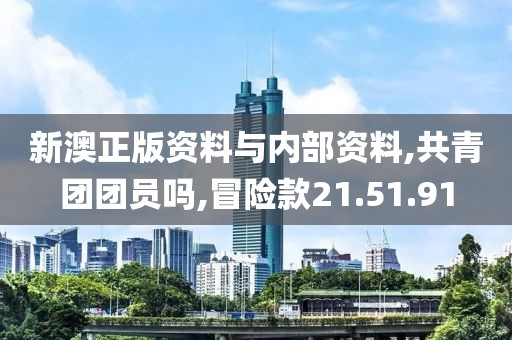 新澳正版资料与内部资料,共青团团员吗,冒险款21.51.91
