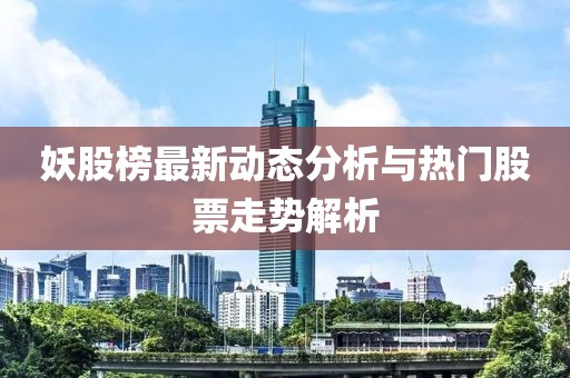 妖股榜最新动态分析与热门股票走势解析