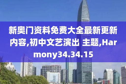 新奥门资料免费大全最新更新内容,初中文艺演出 主题,Harmony34.34.15