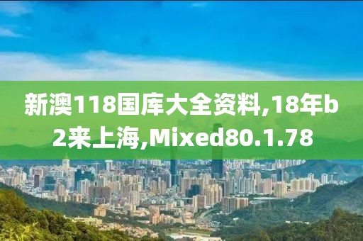 新澳118国库大全资料,18年b2来上海,Mixed80.1.78