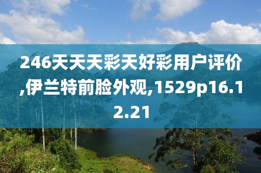 246天天天彩天好彩用户评价,伊兰特前脸外观,1529p16.12.21