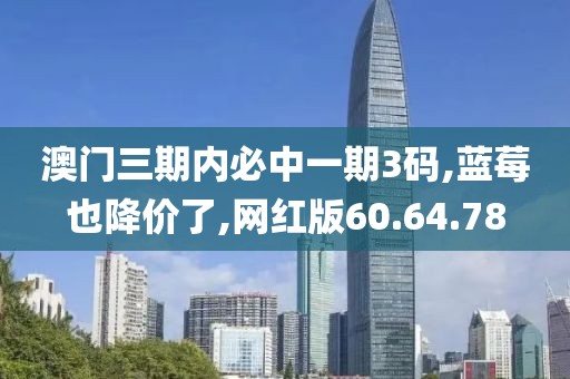 澳门三期内必中一期3码,蓝莓也降价了,网红版60.64.78