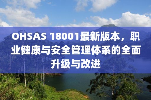 OHSAS 18001最新版本，职业健康与安全管理体系的全面升级与改进