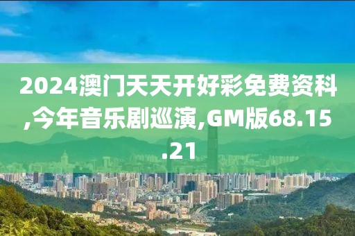 2024澳门天天开好彩免费资科,今年音乐剧巡演,GM版68.15.21