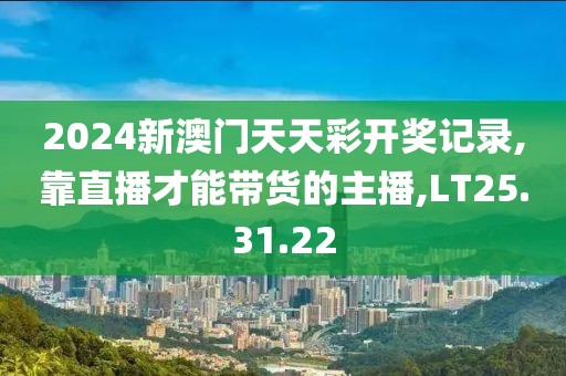 2024新澳门天天彩开奖记录,靠直播才能带货的主播,LT25.31.22