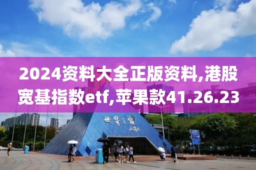 2024资料大全正版资料,港股宽基指数etf,苹果款41.26.23