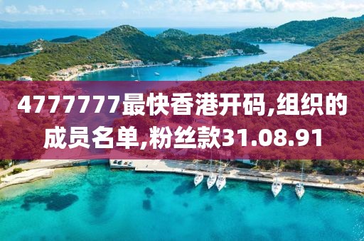4777777最快香港开码,组织的成员名单,粉丝款31.08.91
