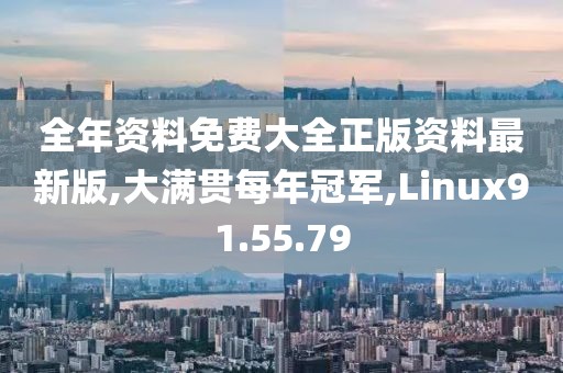 全年资料免费大全正版资料最新版,大满贯每年冠军,Linux91.55.79